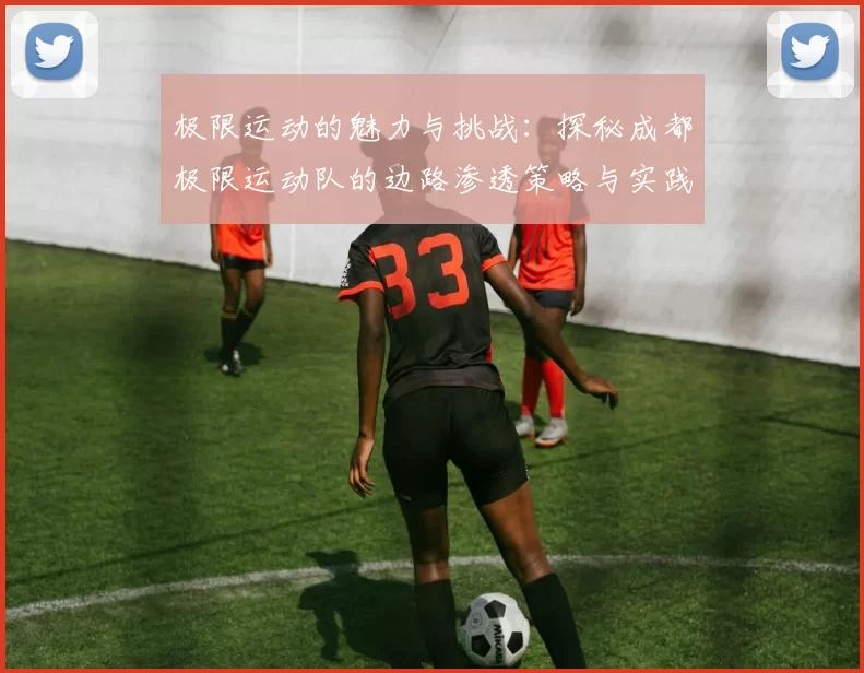 极限运动的魅力与挑战：探秘成都极限运动队的边路渗透策略与实践