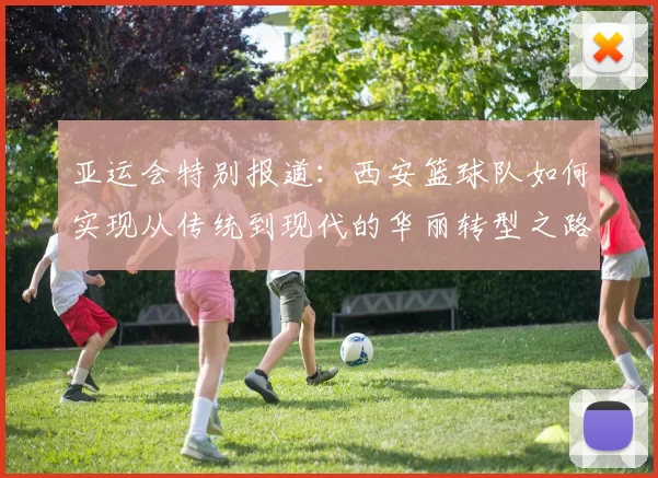 亚运会特别报道：西安篮球队如何实现从传统到现代的华丽转型之路