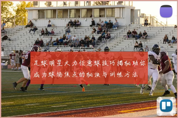 足球明星大力任意球技巧揭秘助你成为球场焦点的秘诀与训练方法