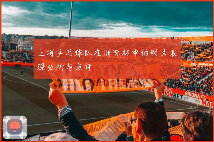 上海乒乓球队在洲际杯中的耐力表现分析与点评