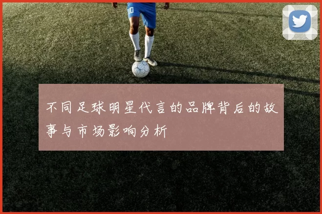 不同足球明星代言的品牌背后的故事与市场影响分析
