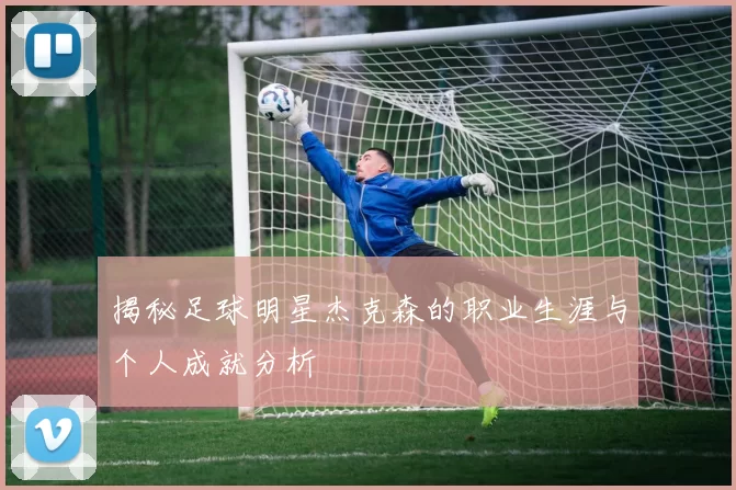 揭秘足球明星杰克森的职业生涯与个人成就分析