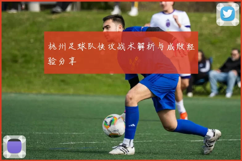 杭州足球队快攻战术解析与成败经验分享