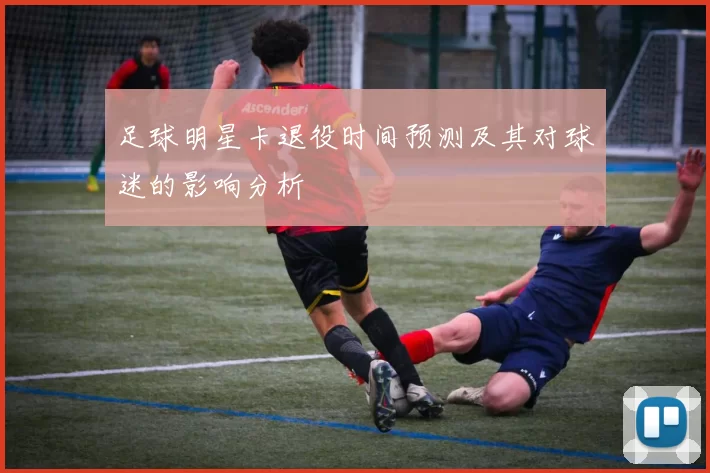 足球明星卡退役时间预测及其对球迷的影响分析