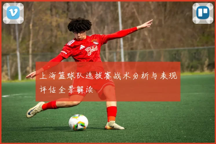 上海篮球队选拔赛战术分析与表现评估全景解读
