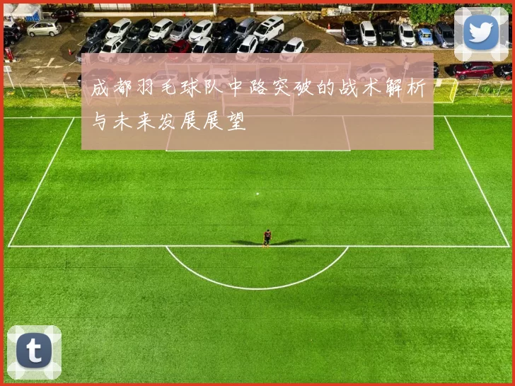 成都羽毛球队中路突破的战术解析与未来发展展望