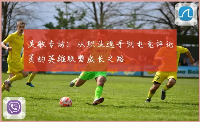 吴敏专访：从职业选手到电竞评论员的英雄联盟成长之路