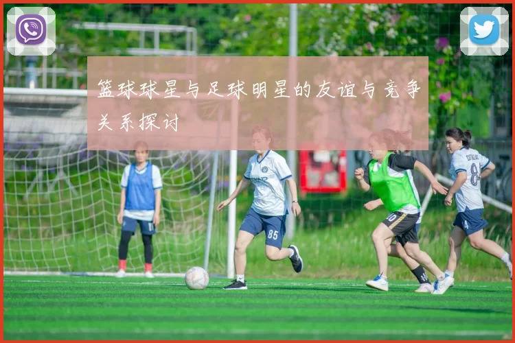篮球球星与足球明星的友谊与竞争关系探讨