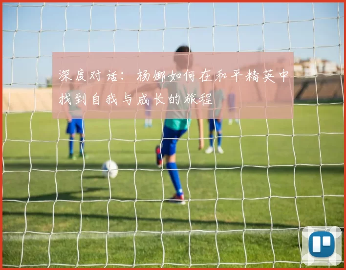 深度对话：杨娜如何在和平精英中找到自我与成长的旅程