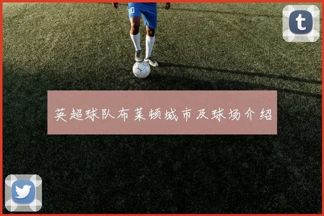 英超球队布莱顿城市及球场介绍