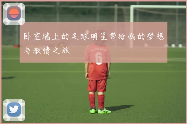 卧室墙上的足球明星带给我的梦想与激情之旅