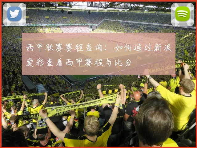 西甲联赛赛程查询：如何通过新浪爱彩查看西甲赛程与比分