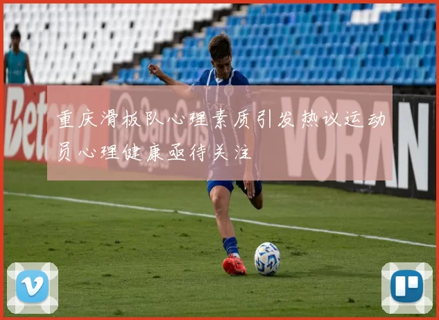重庆滑板队心理素质引发热议运动员心理健康亟待关注