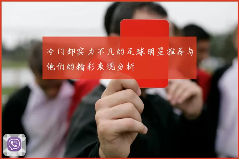 冷门却实力不凡的足球明星推荐与他们的精彩表现分析